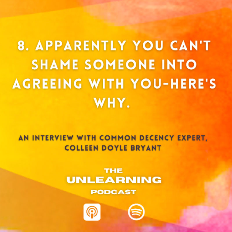 Apparently you can't shame someone into agreeing with you, here's why, Episode 8 of The Unlearning Podcast with Jenna Slaughter, Featuring author Colleen Doyle Bryant